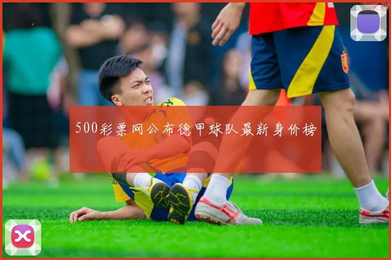500彩票网公布德甲球队最新身价榜