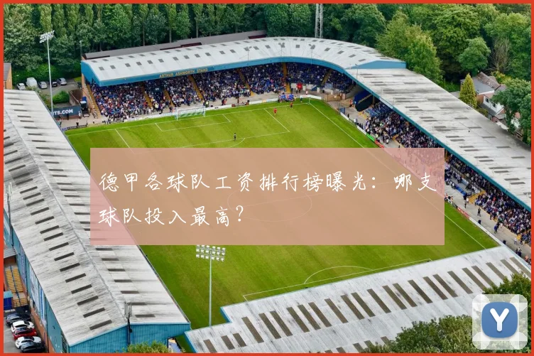 德甲各球队工资排行榜曝光：哪支球队投入最高？