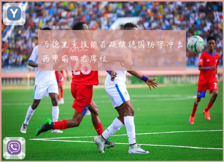马德里竞技能否延续稳固防守冲击西甲前四名席位