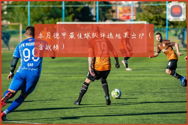 本月德甲最佳球队评选结果出炉（含战绩）