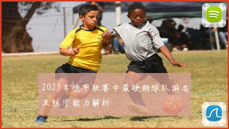2025年德甲联赛中最硬朗球队排名及防守能力解析