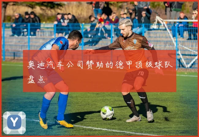 奥迪汽车公司赞助的德甲顶级球队盘点