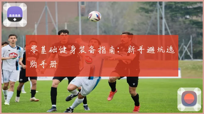 零基础健身装备指南：新手避坑选购手册