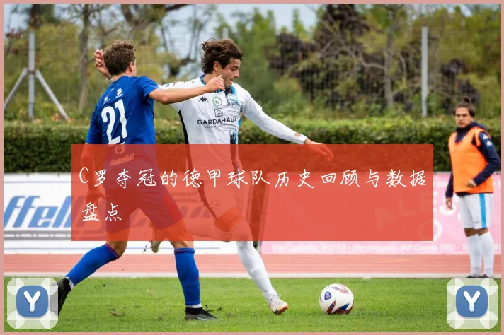 C罗夺冠的德甲球队历史回顾与数据盘点