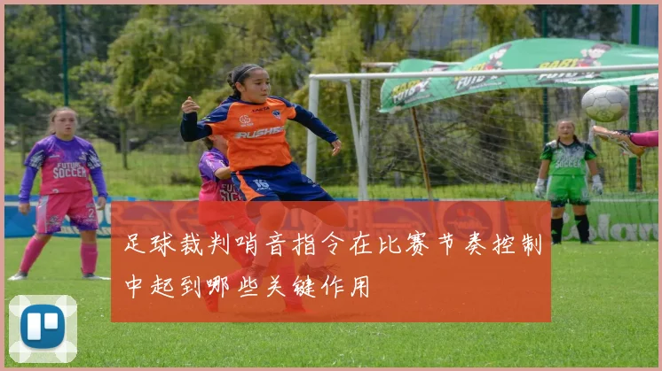 足球裁判哨音指令在比赛节奏控制中起到哪些关键作用